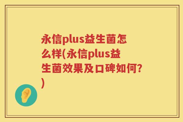 永信plus益生菌怎么样(永信plus益生菌效果及口碑如何?) 永信plus益生菌怎么样(永信plus益生菌效果及口碑如何?)