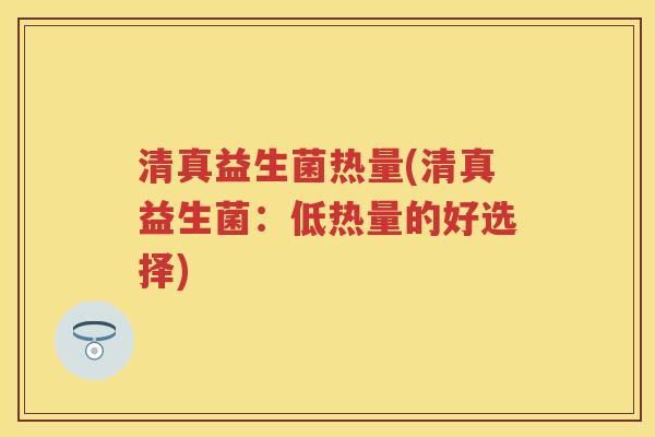 清真益生菌热量(清真益生菌:低热量的好选择) 清真益生菌热量(清真益生菌:低热量的好选择)