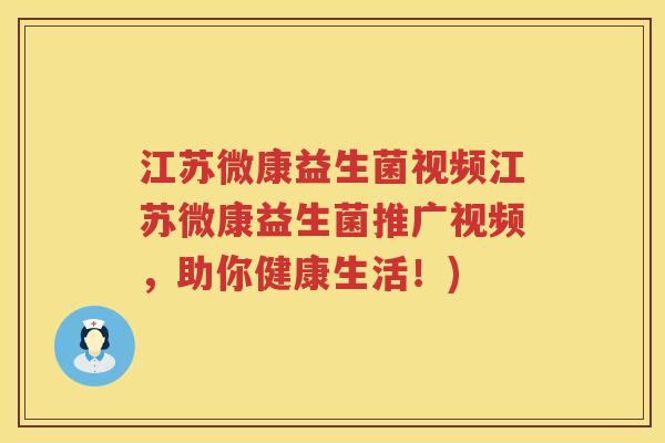 江苏微康益生菌视频江苏微康益生菌推广视频,助你健康生活!) 江苏微康益生菌视频江苏微康益生菌推广视频,助你健康生活!)