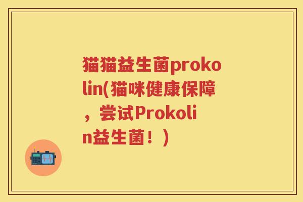猫猫益生菌prokolin(猫咪健康保障,尝试Prokolin益生菌!) 猫猫益生菌prokolin(猫咪健康保障,尝试Prokolin益生菌!)
