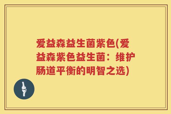 爱益森益生菌紫色(爱益森紫色益生菌：维护肠道平衡的明智之选)