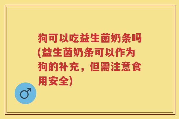 狗可以吃益生菌奶条吗(益生菌奶条可以作为狗的补充,但需注意食用安全) 狗可以吃益生菌奶条吗(益生菌奶条可以作为狗的补充,但需注意食用安全)