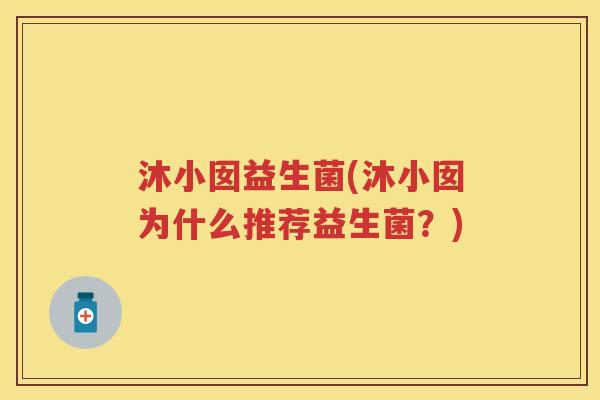 沐小囡益生菌(沐小囡为什么推荐益生菌？)