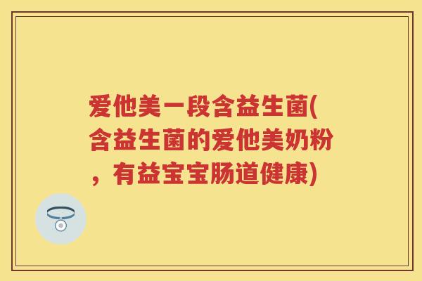 爱他美一段含益生菌(含益生菌的爱他美奶粉,有益宝宝肠道健康) 爱他美一段含益生菌(含益生菌的爱他美奶粉,有益宝宝肠道健康)
