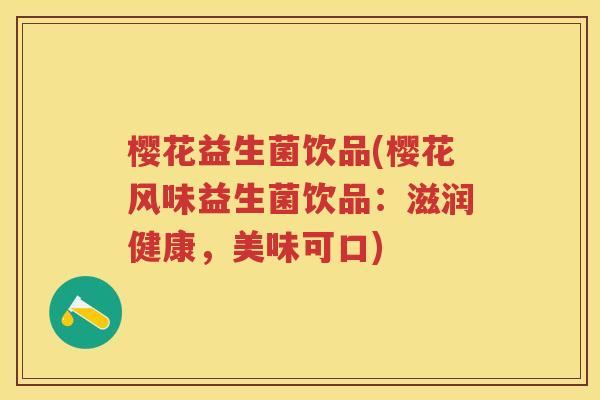 樱花益生菌饮品(樱花风味益生菌饮品:滋润健康,美味可口) 樱花益生菌饮品(樱花风味益生菌饮品:滋润健康,美味可口)