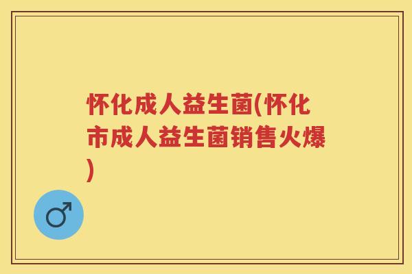 怀化成人益生菌(怀化市成人益生菌销售火爆) 怀化成人益生菌(怀化市成人益生菌销售火爆)