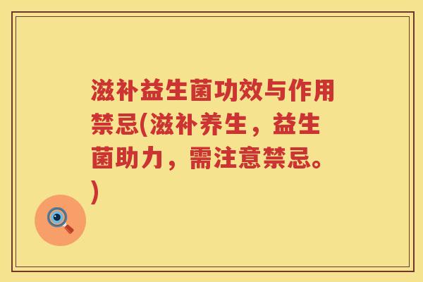 滋补益生菌功效与作用禁忌(滋补养生,益生菌助力,需注意禁忌。) 滋补益生菌功效与作用禁忌(滋补养生,益生菌助力,需注意禁忌。)