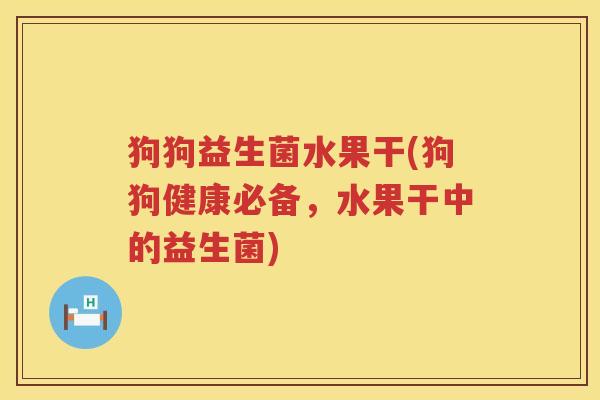 狗狗益生菌水果干(狗狗健康必备，水果干中的益生菌)