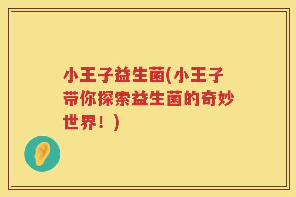 小王子益生菌(小王子带你探索益生菌的奇妙世界！)