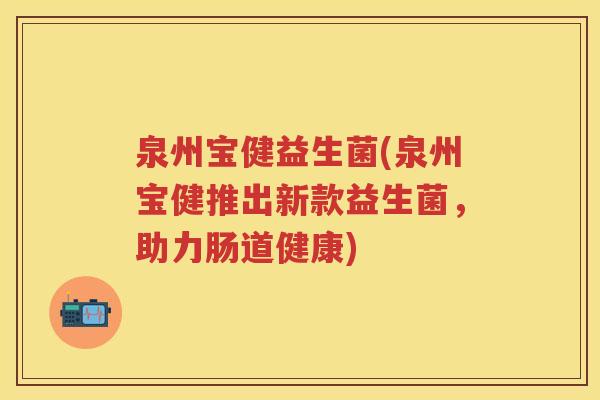 泉州宝健益生菌(泉州宝健推出新款益生菌，助力肠道健康)