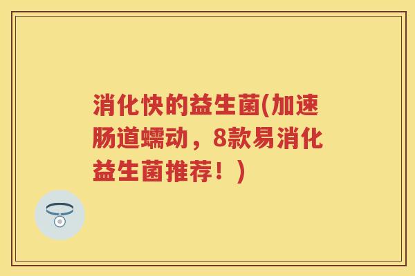 消化快的益生菌(加速肠道蠕动,8款易消化益生菌推荐!) 消化快的益生菌(加速肠道蠕动,8款易消化益生菌推荐!)