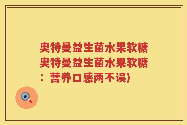 奥特曼益生菌水果软糖奥特曼益生菌水果软糖:营养口感两不误) 奥特曼益生菌水果软糖奥特曼益生菌水果软糖:营养口感两不误)