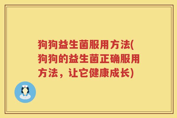 狗狗益生菌服用方法(狗狗的益生菌正确服用方法,让它健康成长) 狗狗益生菌服用方法(狗狗的益生菌正确服用方法,让它健康成长)