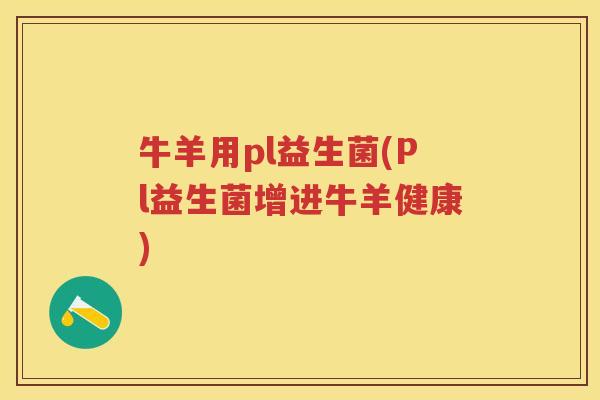 牛羊用pl益生菌(Pl益生菌增进牛羊健康) 牛羊用pl益生菌(Pl益生菌增进牛羊健康)