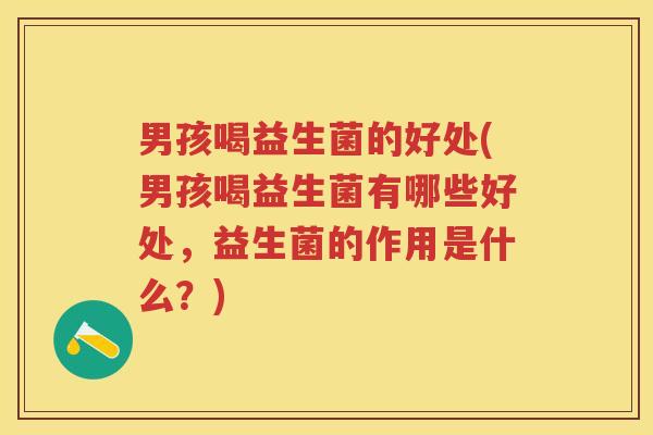 男孩喝益生菌的好处(男孩喝益生菌有哪些好处,益生菌的作用是什么?) 男孩喝益生菌的好处(男孩喝益生菌有哪些好处,益生菌的作用是什么?)