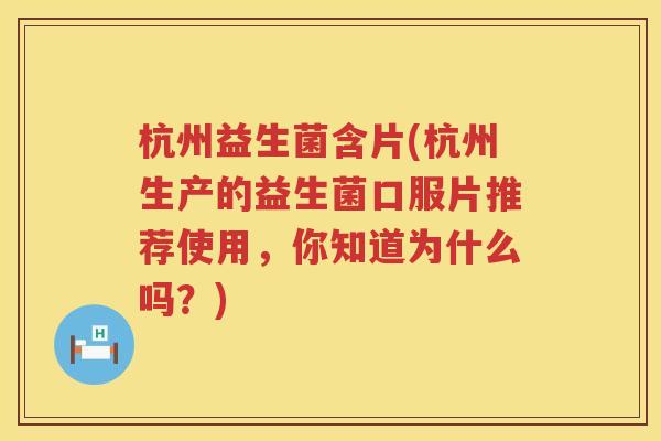 杭州益生菌含片(杭州生产的益生菌口服片推荐使用,你知道为什么吗?) 杭州益生菌含片(杭州生产的益生菌口服片推荐使用,你知道为什么吗?)