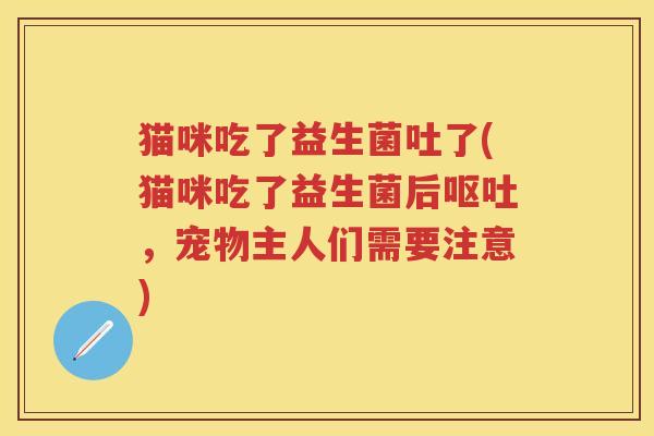 猫咪吃了益生菌吐了(猫咪吃了益生菌后，宠物主人们需要注意)
