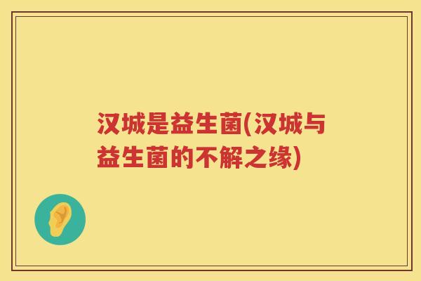 汉城是益生菌(汉城与益生菌的不解之缘)