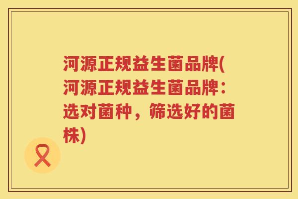 河源正规益生菌品牌(河源正规益生菌品牌:选对菌种,筛选好的菌株) 河源正规益生菌品牌(河源正规益生菌品牌:选对菌种,筛选好的菌株)