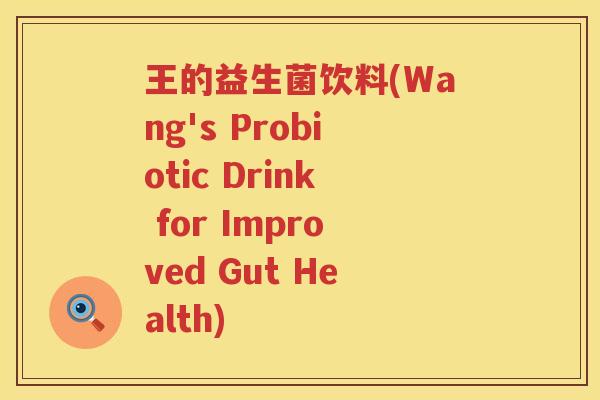 王的益生菌饮料(Wang's Probiotic Drink for Improved Gut Health) 王的益生菌饮料(Wang's Probiotic Drink for Improved Gut Health)