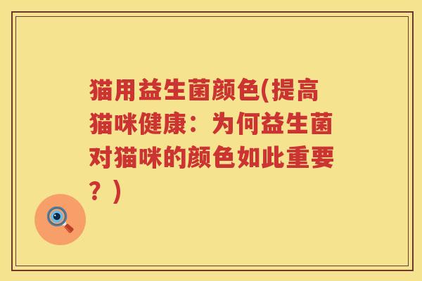 猫用益生菌颜色(提高猫咪健康：为何益生菌对猫咪的颜色如此重要？)