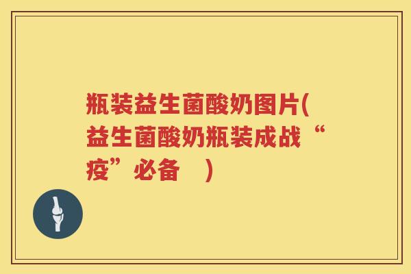 瓶装益生菌酸奶图片(益生菌酸奶瓶装成战“疫”必备 ) 瓶装益生菌酸奶图片(益生菌酸奶瓶装成战“疫”必备 )