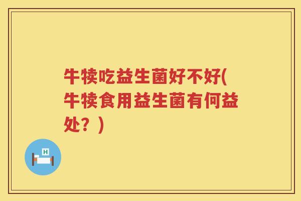牛犊吃益生菌好不好(牛犊食用益生菌有何益处？)
