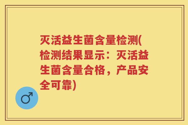 灭活益生菌含量检测(检测结果显示:灭活益生菌含量合格,产品安全可靠) 灭活益生菌含量检测(检测结果显示:灭活益生菌含量合格,产品安全可靠)