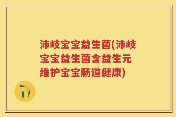 沛岐宝宝益生菌(沛岐宝宝益生菌含益生元 维护宝宝肠道健康) 沛岐宝宝益生菌(沛岐宝宝益生菌含益生元 维护宝宝肠道健康)