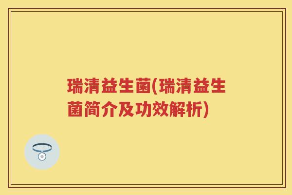 瑞清益生菌(瑞清益生菌简介及功效解析)
