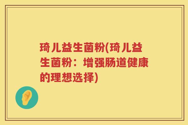 琦儿益生菌粉(琦儿益生菌粉：增强肠道健康的理想选择)