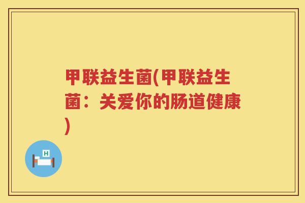 甲联益生菌(甲联益生菌：关爱你的肠道健康)