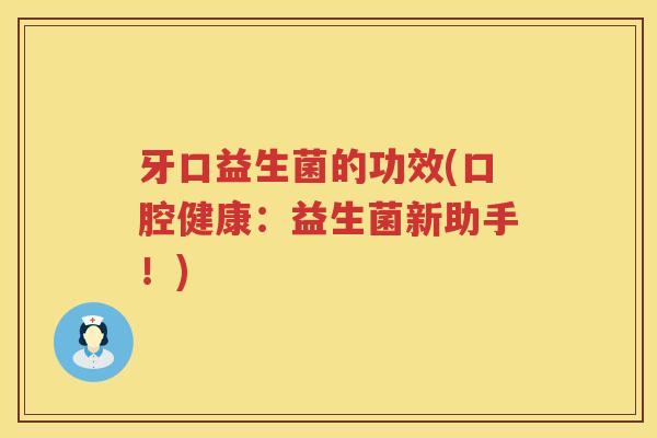 牙口益生菌的功效(口腔健康：益生菌新助手！)