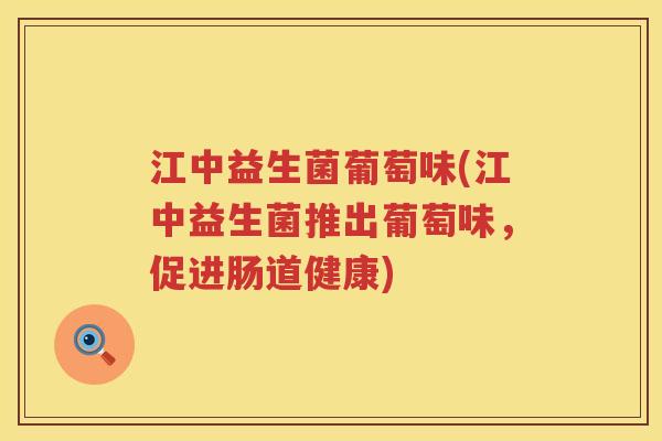 江中益生菌葡萄味(江中益生菌推出葡萄味，促进肠道健康)