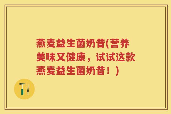 燕麦益生菌奶昔(营养美味又健康,试试这款燕麦益生菌奶昔!) 燕麦益生菌奶昔(营养美味又健康,试试这款燕麦益生菌奶昔!)