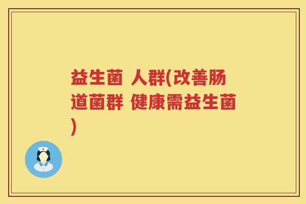 益生菌 人群(改善肠道菌群 健康需益生菌)