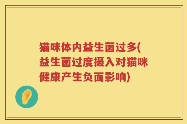 猫咪体内益生菌过多(益生菌过度摄入对猫咪健康产生负面影响) 猫咪体内益生菌过多(益生菌过度摄入对猫咪健康产生负面影响)