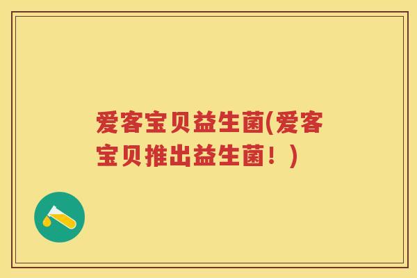 爱客宝贝益生菌(爱客宝贝推出益生菌!) 爱客宝贝益生菌(爱客宝贝推出益生菌!)