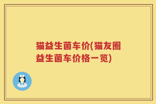 猫益生菌车价(猫友圈益生菌车价格一览) 猫益生菌车价(猫友圈益生菌车价格一览)