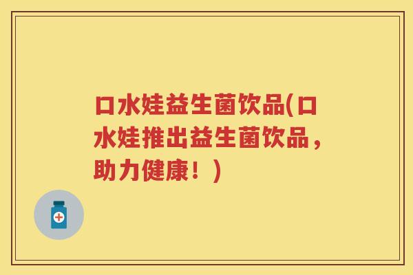 口水娃益生菌饮品(口水娃推出益生菌饮品，助力健康！)