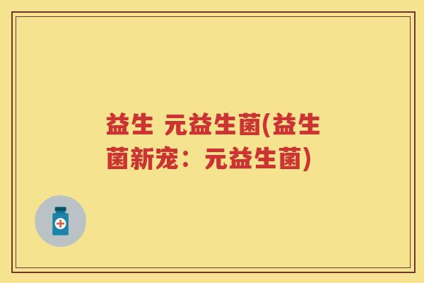 益生 元益生菌(益生菌新宠：元益生菌)