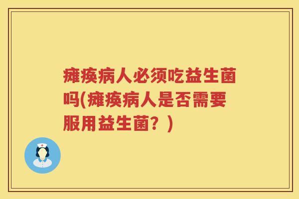 瘫痪人必须吃益生菌吗(瘫痪人是否需要服用益生菌?) 瘫痪人必须吃益生菌吗(瘫痪人是否需要服用益生菌?)