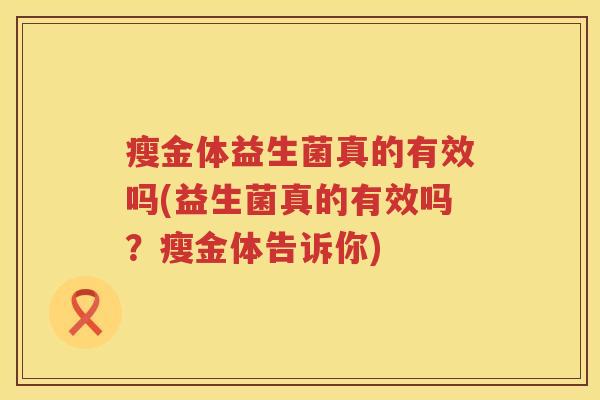 瘦金体益生菌真的有效吗(益生菌真的有效吗?瘦金体告诉你) 瘦金体益生菌真的有效吗(益生菌真的有效吗?瘦金体告诉你)