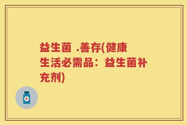 益生菌 .善存(健康生活必需品：益生菌补充剂)