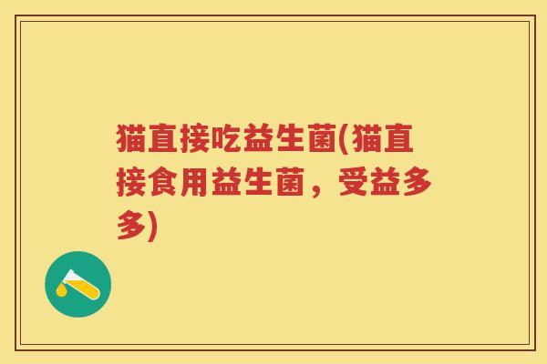 猫直接吃益生菌(猫直接食用益生菌,受益多多) 猫直接吃益生菌(猫直接食用益生菌,受益多多)