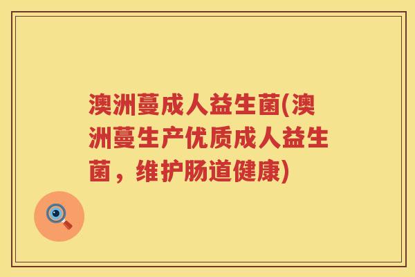 澳洲蔓成人益生菌(澳洲蔓生产优质成人益生菌，维护肠道健康)
