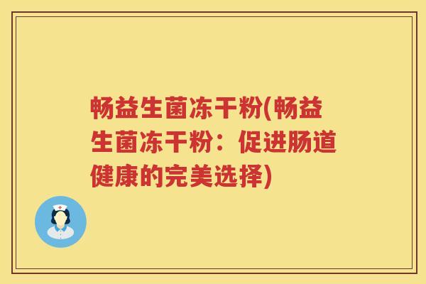 畅益生菌冻干粉(畅益生菌冻干粉:促进肠道健康的完美选择) 畅益生菌冻干粉(畅益生菌冻干粉:促进肠道健康的完美选择)