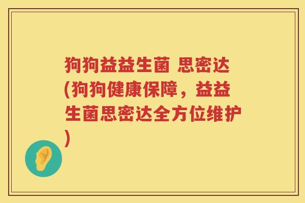 狗狗益益生菌 思密达(狗狗健康保障,益益生菌思密达全方位维护) 狗狗益益生菌 思密达(狗狗健康保障,益益生菌思密达全方位维护)