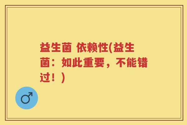益生菌 依赖性(益生菌：如此重要，不能错过！)