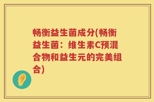 畅衡益生菌成分(畅衡益生菌：维生素C预混合物和益生元的完美组合)